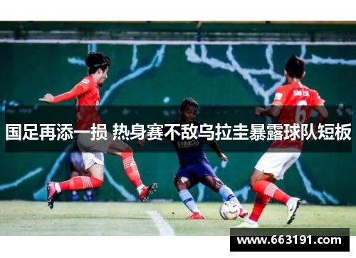 国足再添一损 热身赛不敌乌拉圭暴露球队短板