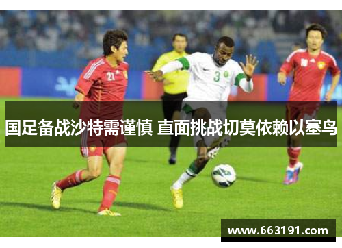 国足备战沙特需谨慎 直面挑战切莫依赖以塞鸟
