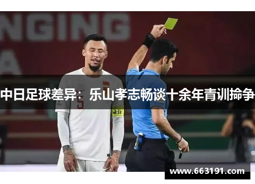 中日足球差异：乐山孝志畅谈十余年青训掵争