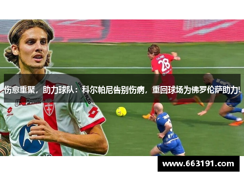 伤愈重聚，助力球队：科尔帕尼告别伤病，重回球场为佛罗伦萨助力!