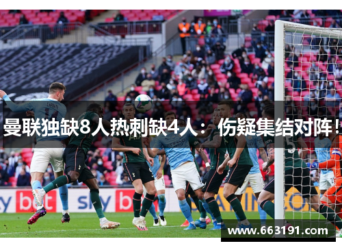 曼联独缺8人热刺缺4人：伤疑集结对阵！